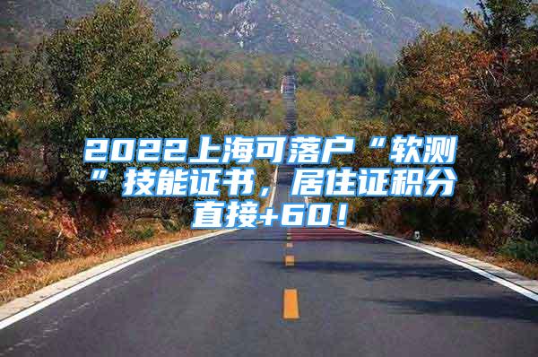 2022上海可落户“软测”技能证书，居住证积分直接+60！