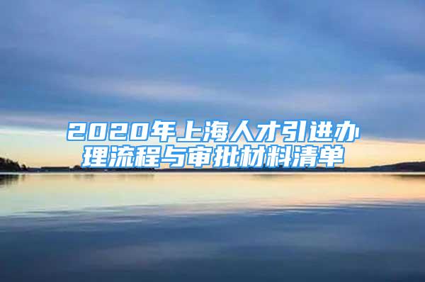2020年上海人才引进办理流程与审批材料清单