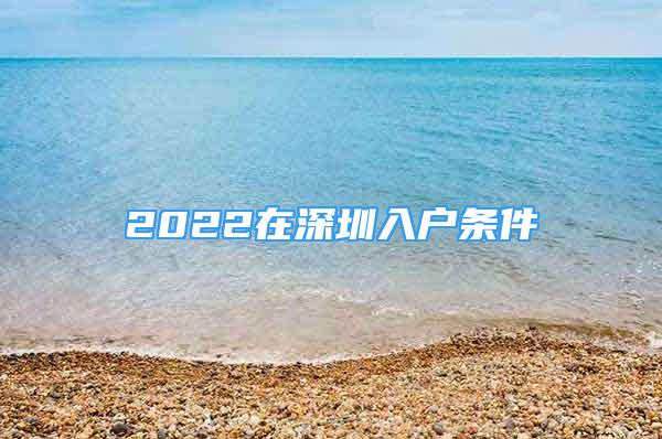 2022在深圳入户条件