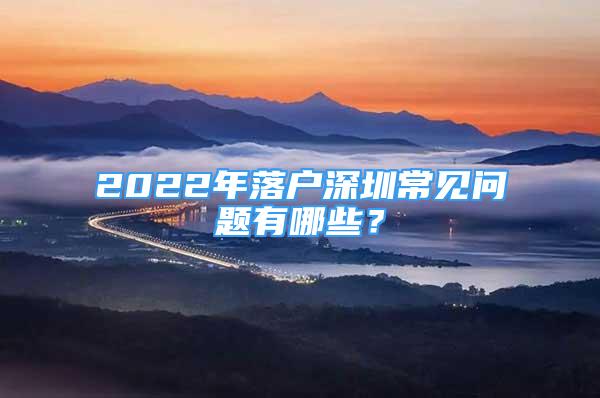 2022年落户深圳常见问题有哪些？