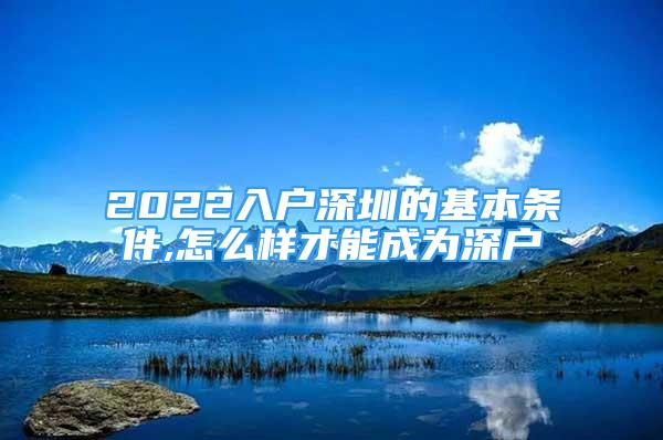 2022入户深圳的基本条件,怎么样才能成为深户