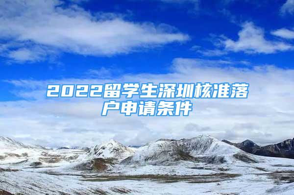 2022留学生深圳核准落户申请条件