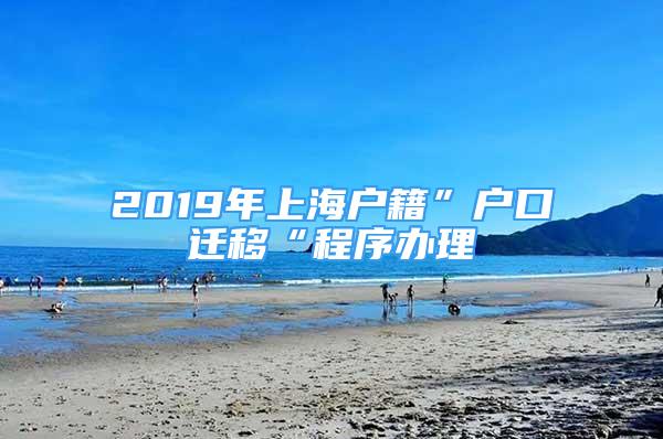 2019年上海户籍”户口迁移“程序办理