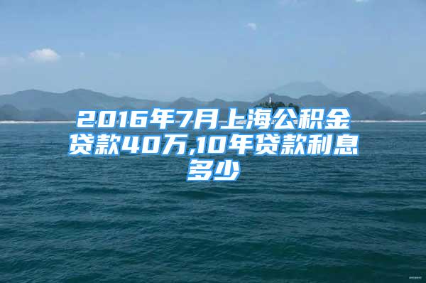 2016年7月上海公积金贷款40万,10年贷款利息多少
