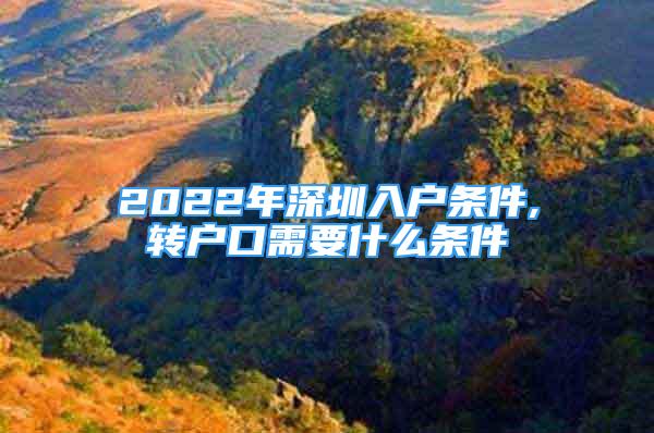 2022年深圳入户条件,转户口需要什么条件