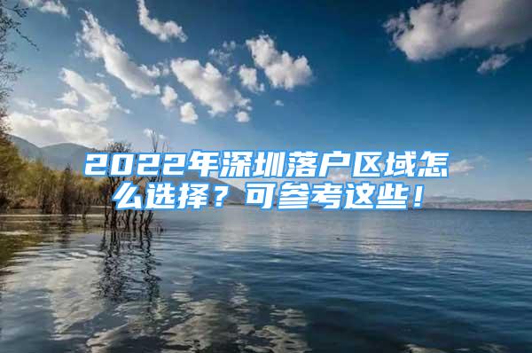2022年深圳落户区域怎么选择？可参考这些！