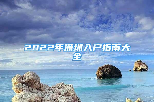 2022年深圳入户指南大全