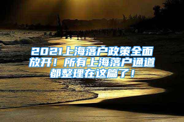 2021上海落户政策全面放开！所有上海落户通道都整理在这篇了！