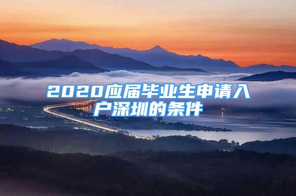 2020应届毕业生申请入户深圳的条件