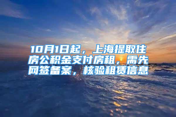 10月1日起，上海提取住房公积金支付房租，需先网签备案，核验租赁信息
