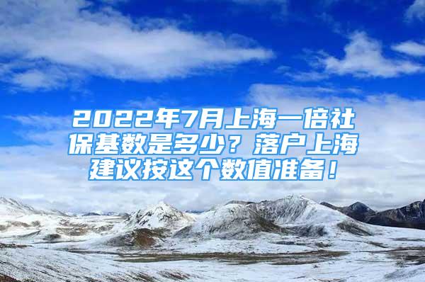 2022年7月上海一倍社保基数是多少？落户上海建议按这个数值准备！