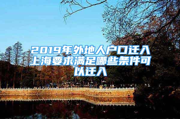 2019年外地人户口迁入上海要求满足哪些条件可以迁入