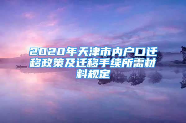 2020年天津市内户口迁移政策及迁移手续所需材料规定