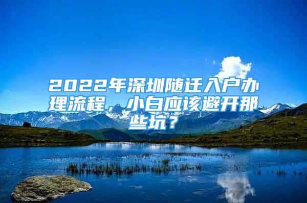 2022年深圳随迁入户办理流程，小白应该避开那些坑？