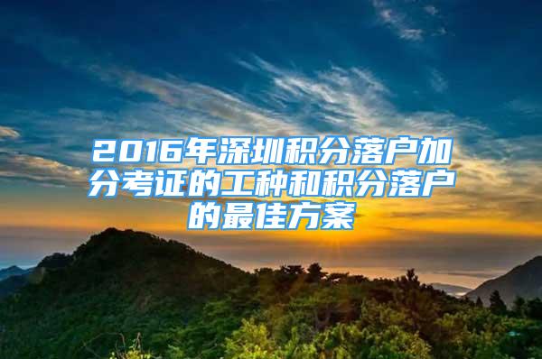 2016年深圳积分落户加分考证的工种和积分落户的最佳方案