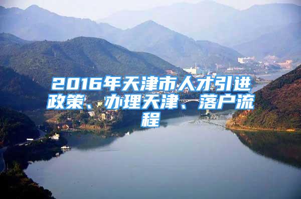 2016年天津市人才引进政策、办理天津、落户流程