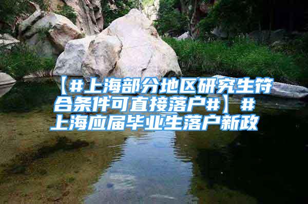 【#上海部分地区研究生符合条件可直接落户#】#上海应届毕业生落户新政