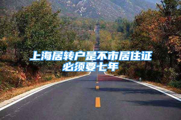 上海居转户是不市居住证必须要七年
