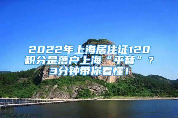 2022年上海居住证120积分是落户上海“平替”？3分钟带你看懂！