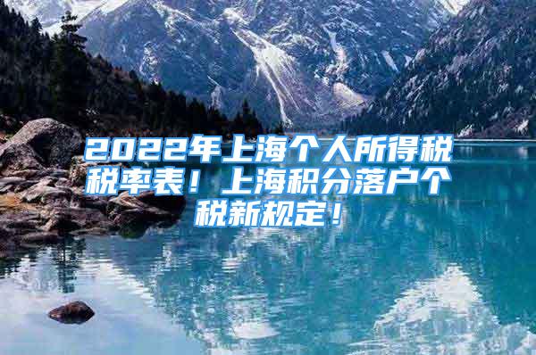 2022年上海个人所得税税率表！上海积分落户个税新规定！