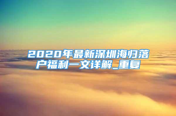2020年最新深圳海归落户福利一文详解_重复