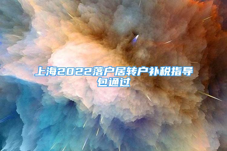 上海2022落户居转户补税指导包通过