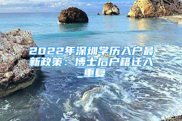 2022年深圳学历入户最新政策：博士后户籍迁入_重复