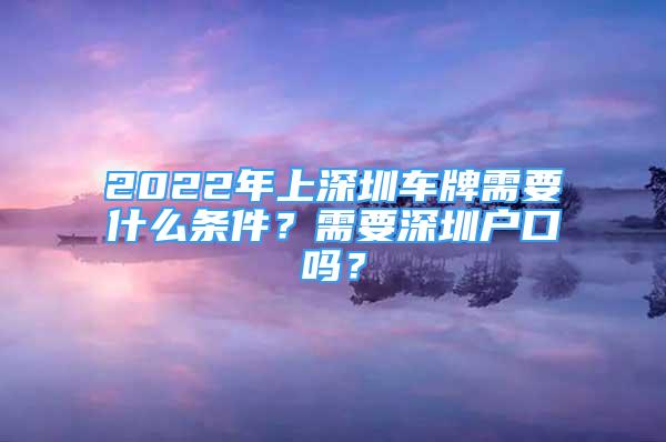 2022年上深圳车牌需要什么条件？需要深圳户口吗？