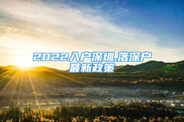2022入户深圳,落深户蕞新政策