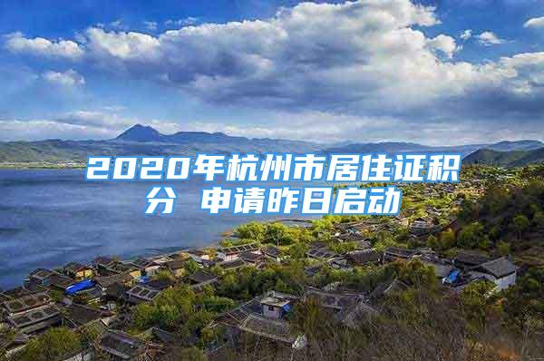 2020年杭州市居住证积分 申请昨日启动