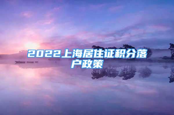 2022上海居住证积分落户政策