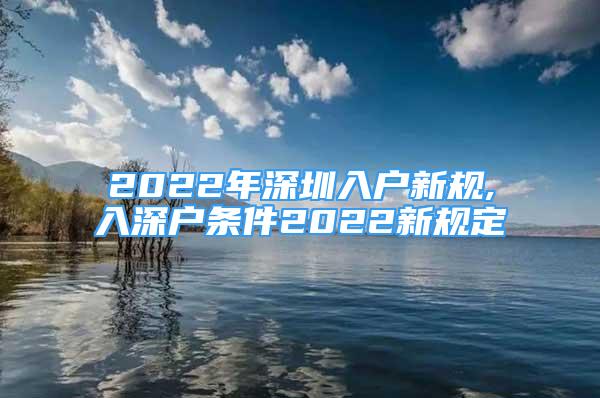 2022年深圳入户新规,入深户条件2022新规定