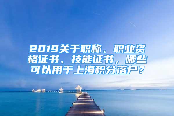 2019关于职称、职业资格证书、技能证书，哪些可以用于上海积分落户？