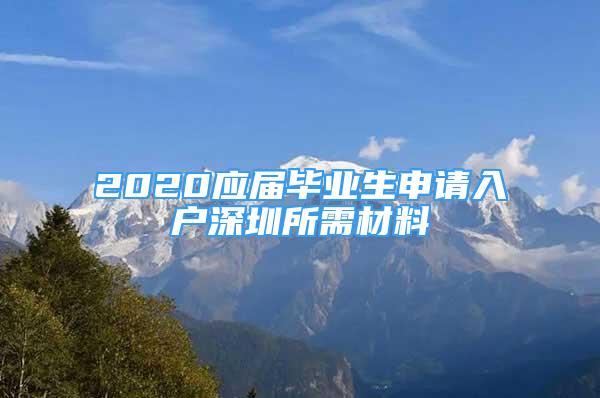 2020应届毕业生申请入户深圳所需材料