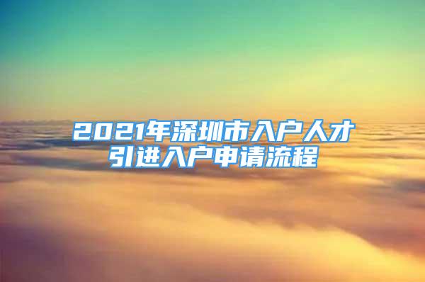 2021年深圳市入户人才引进入户申请流程