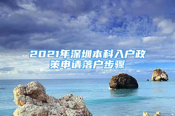 2021年深圳本科入户政策申请落户步骤