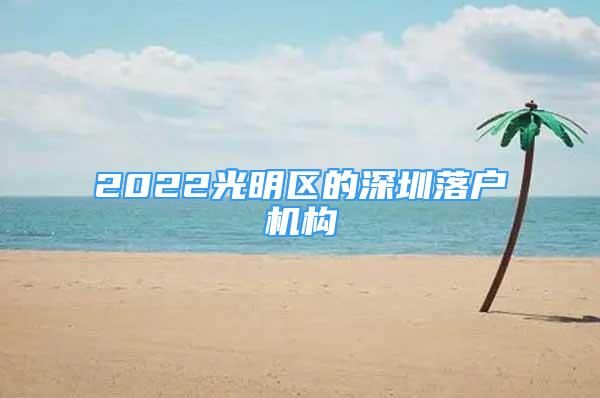 2022光明区的深圳落户机构