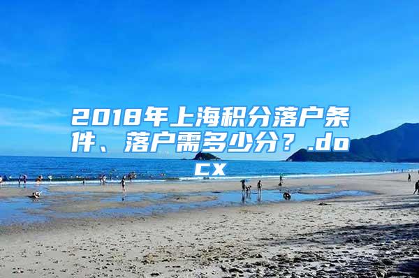 2018年上海积分落户条件、落户需多少分？.docx