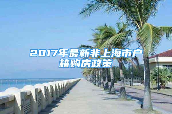 2017年最新非上海市户籍购房政策