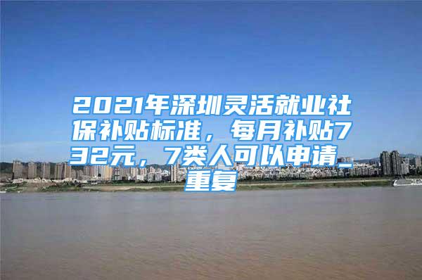 2021年深圳灵活就业社保补贴标准，每月补贴732元，7类人可以申请_重复