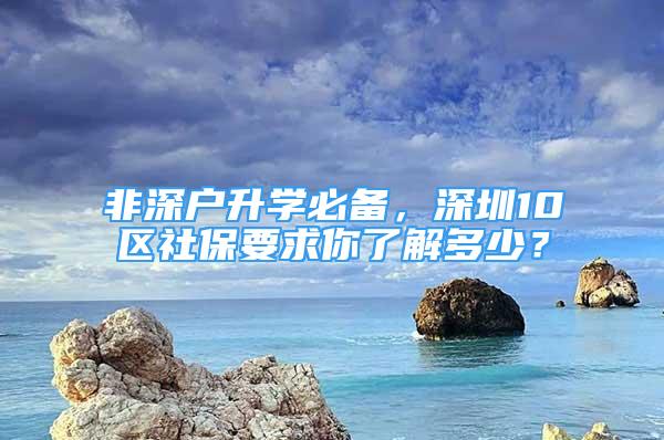 非深户升学必备，深圳10区社保要求你了解多少？