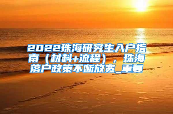 2022珠海研究生入户指南（材料+流程），珠海落户政策不断放宽_重复