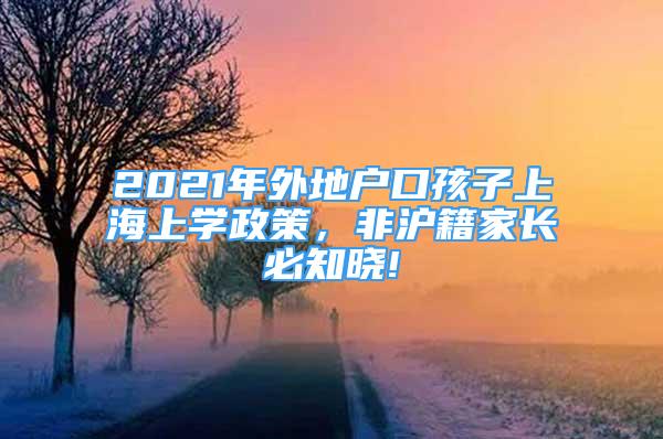 2021年外地户口孩子上海上学政策，非沪籍家长必知晓!