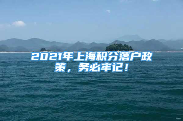 2021年上海积分落户政策，务必牢记！