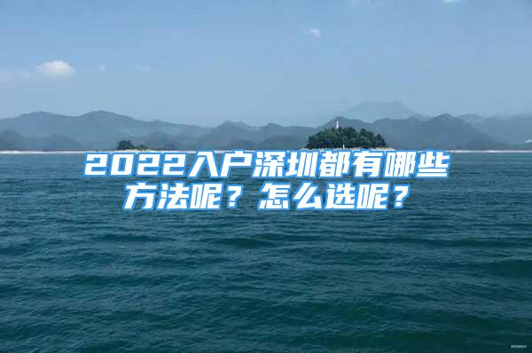 2022入户深圳都有哪些方法呢？怎么选呢？
