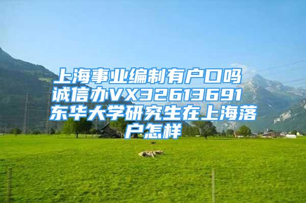 上海事业编制有户口吗 诚信办VX32613691 东华大学研究生在上海落户怎样