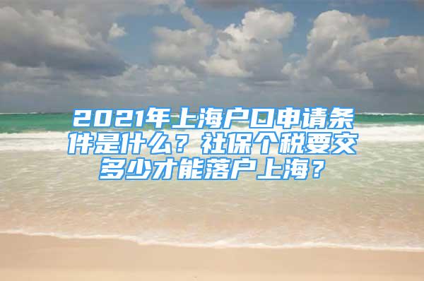 2021年上海户口申请条件是什么？社保个税要交多少才能落户上海？