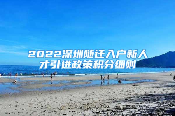 2022深圳随迁入户新人才引进政策积分细则