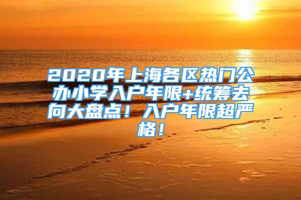 2020年上海各区热门公办小学入户年限+统筹去向大盘点！入户年限超严格！