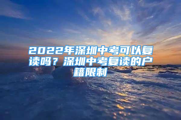 2022年深圳中考可以复读吗？深圳中考复读的户籍限制